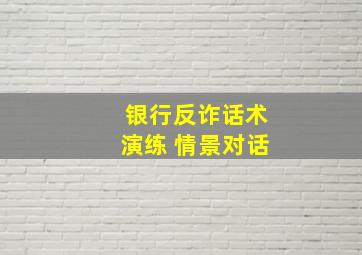 银行反诈话术演练 情景对话